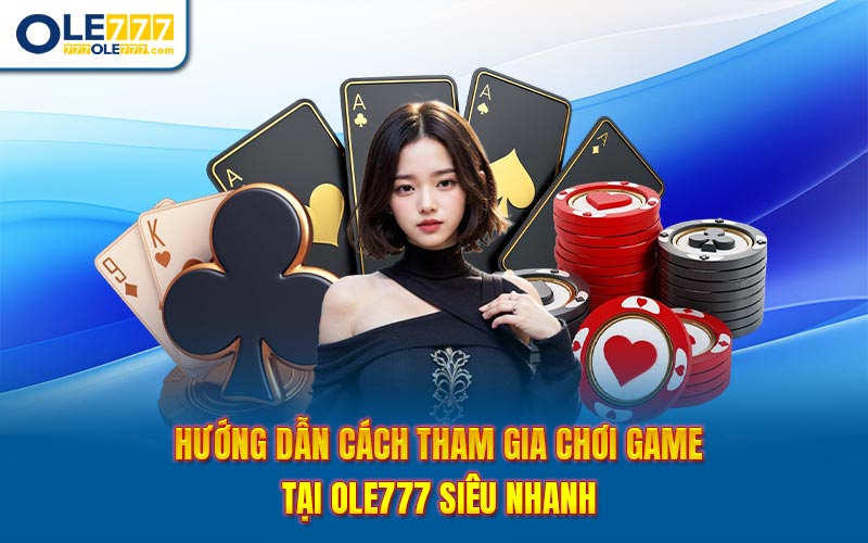 Hướng dẫn cách tham gia chơi game tại Ole777 siêu nhanh