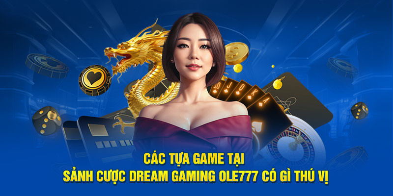 Các tựa game tại sảnh cược Dream Gaming OLE777 có gì thú vị?