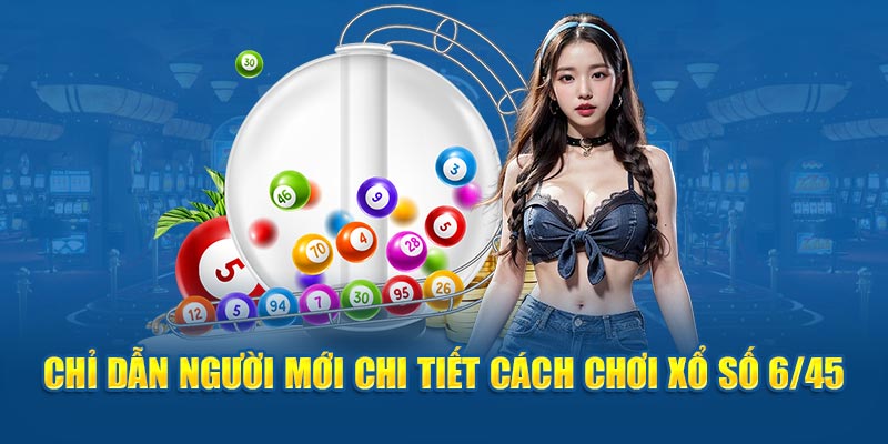 Chỉ dẫn newbie chi tiết cách chơi xổ số 6/45 