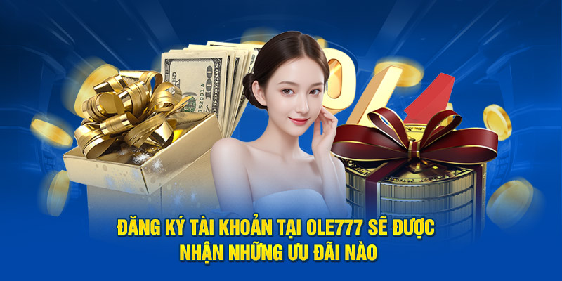 Đăng ký OLE777 sẽ được nhận những quyền lợi gì?