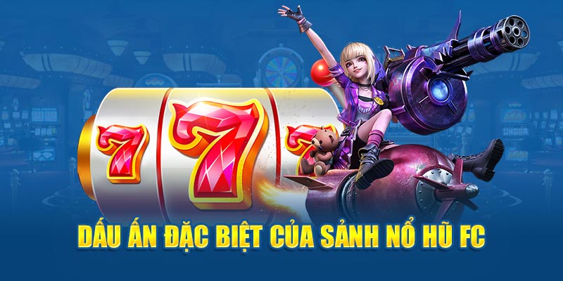 Dấu ấn đặc biệt của sảnh nổ hũ FC 