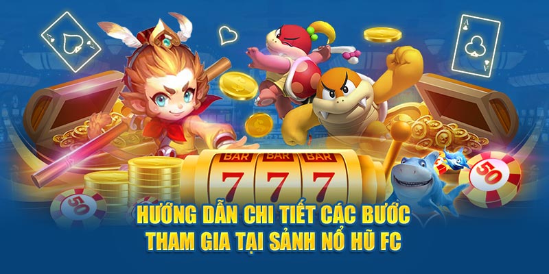 Hướng dẫn chi tiết các bước tham gia tại sảnh nổ hũ FC