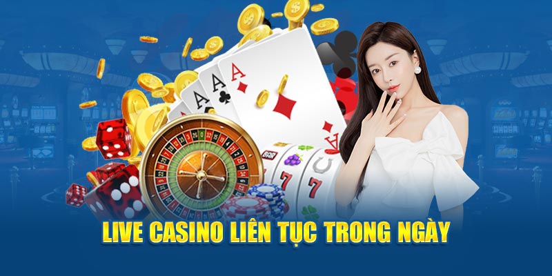 Live casino liên tục trong ngày 