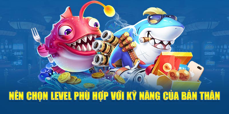 Nên chọn level phù hợp với kỹ năng của bản thân