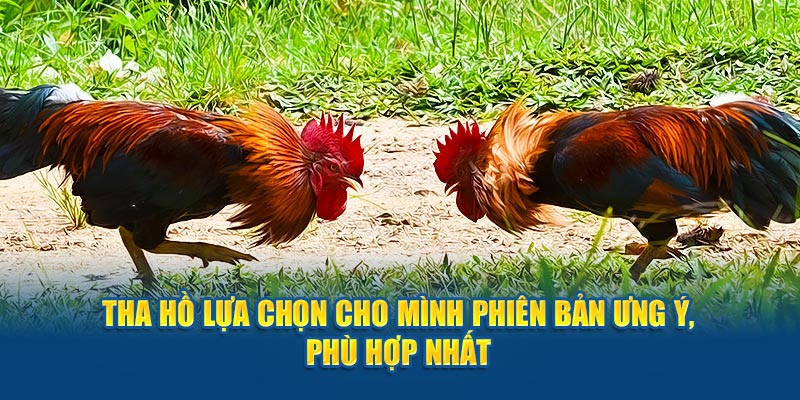 Tha hồ lựa chọn cho mình phiên bản ưng ý, phù hợp nhất