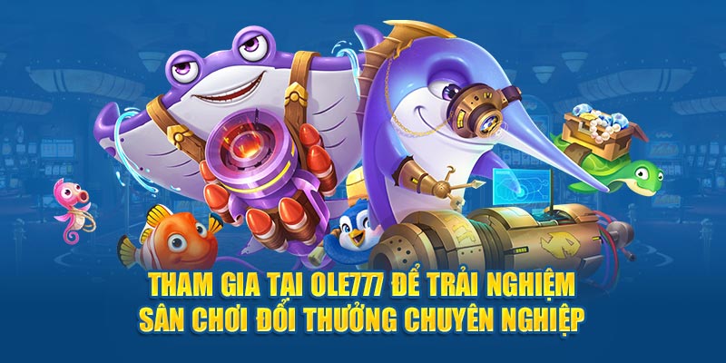 Tham gia tại OLE777 để trải nghiệm sân chơi đổi thưởng chuyên nghiệp