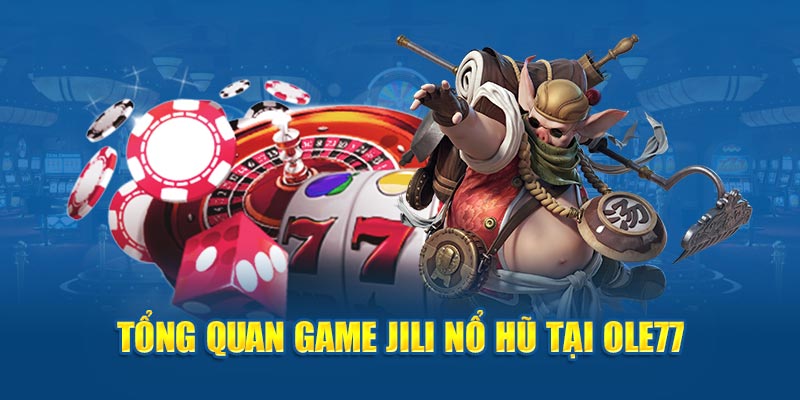 Tổng quan game Jili Nổ Hũ tại OLE777