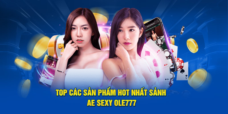 Top các sản phẩm hot nhất sảnh AE Sexy OLE777